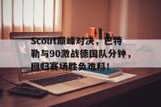 九游体育-Scout巅峰对决，巴特勒与90激战德国队分钟，回归赛场胜负难料！的简单介绍